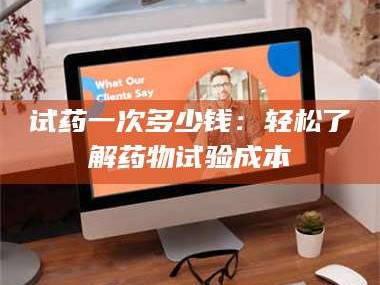 试药一次多少钱：轻松了解药物试验成本