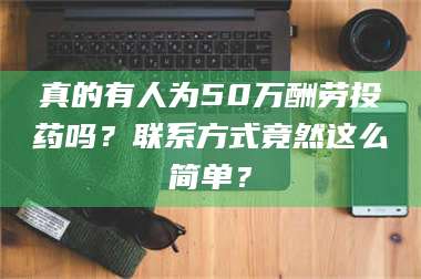 真的有人为50万酬劳投药吗？联系方式竟然这么简单？ 第1张