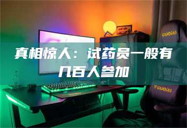 真相惊人：试药员一般有几百人参加 第1张