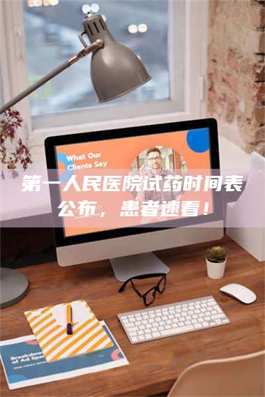 第一人民医院试药时间表公布，患者速看！ 第1张