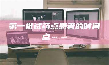 第一批试药点患者的时间点…… 第1张