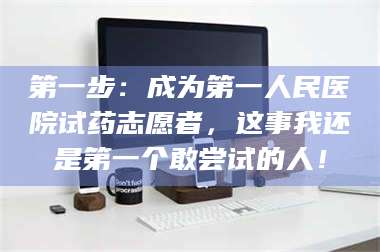 第一步：成为第一人民医院试药志愿者，这事我还是第一个敢尝试的人！ 第1张