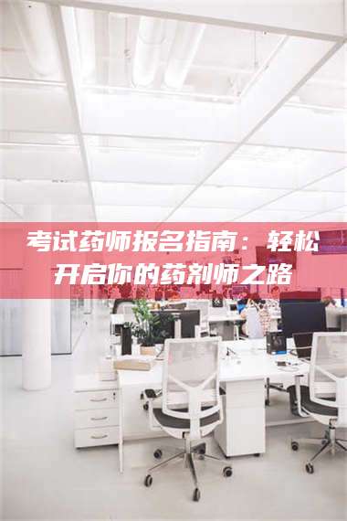 考试药师报名指南：轻松开启你的药剂师之路 第1张