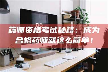 药师资格考试秘籍：成为合格药师就这么简单！ 第1张