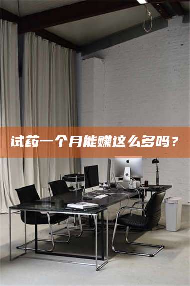 试药一个月能赚这么多吗？